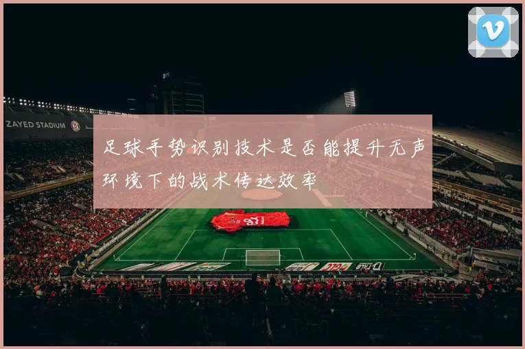 足球手势识别技术是否能提升无声环境下的战术传达效率