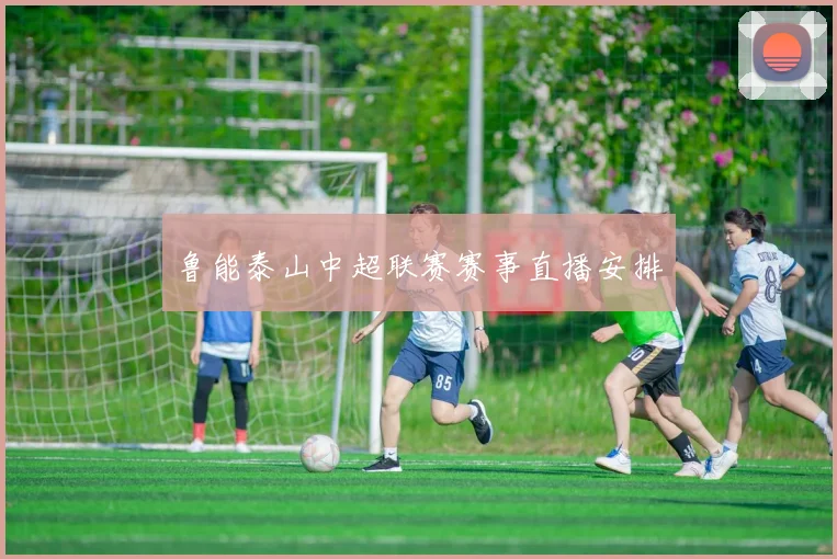 鲁能泰山中超联赛赛事直播安排