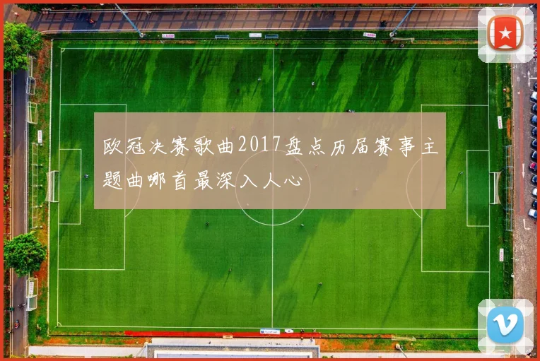 欧冠决赛歌曲2017盘点历届赛事主题曲哪首最深入人心