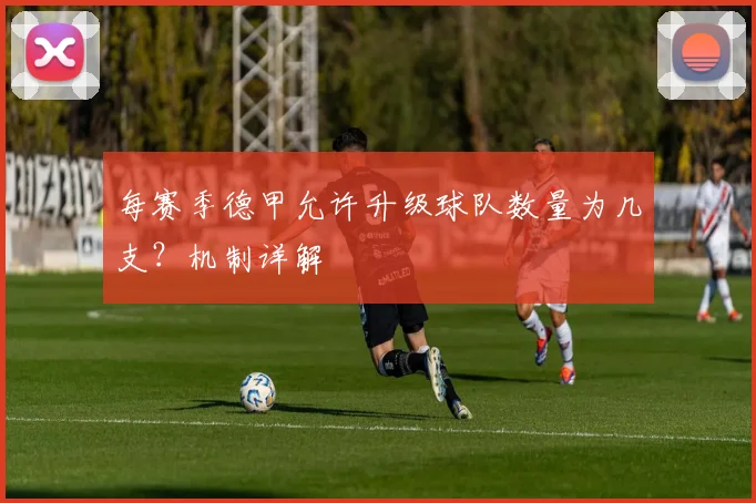 每赛季德甲允许升级球队数量为几支？机制详解