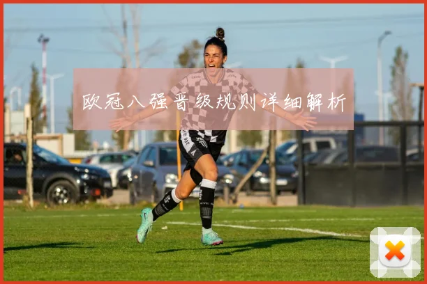 欧冠八强晋级规则详细解析