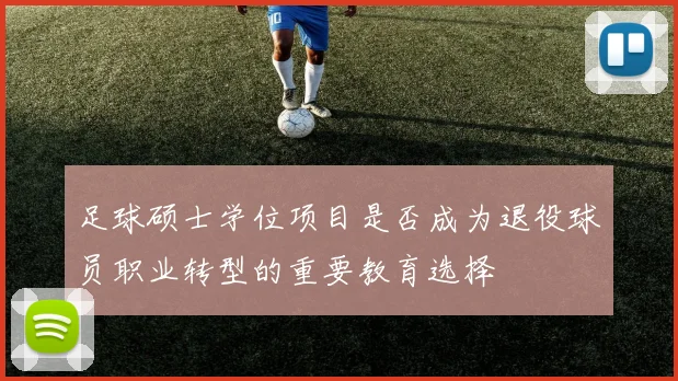 足球硕士学位项目是否成为退役球员职业转型的重要教育选择
