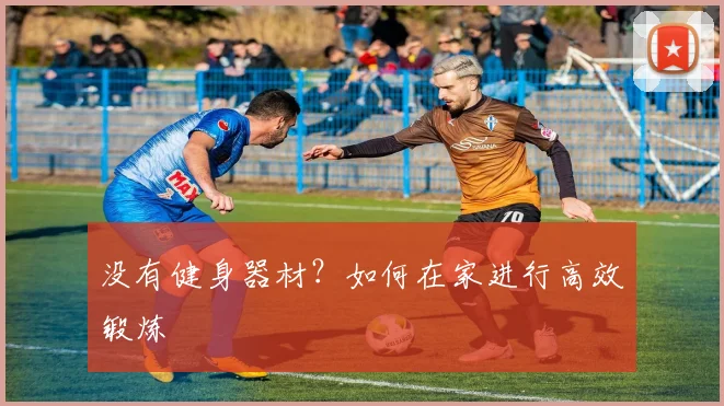 没有健身器材？如何在家进行高效锻炼